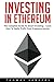 Investing In Ethereum: The Complete Guide To Smart Investing - Learn How To Easily Profit From Cryptocurrencies!