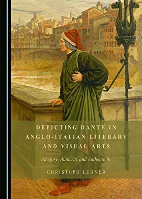 Depicting Dante in Anglo-Italian Literary and Visual Arts: Allegory, Authority and Authenticity