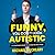 Funny, You Don't Look Autistic: A Comedian's Guide to Life on the Spectrum