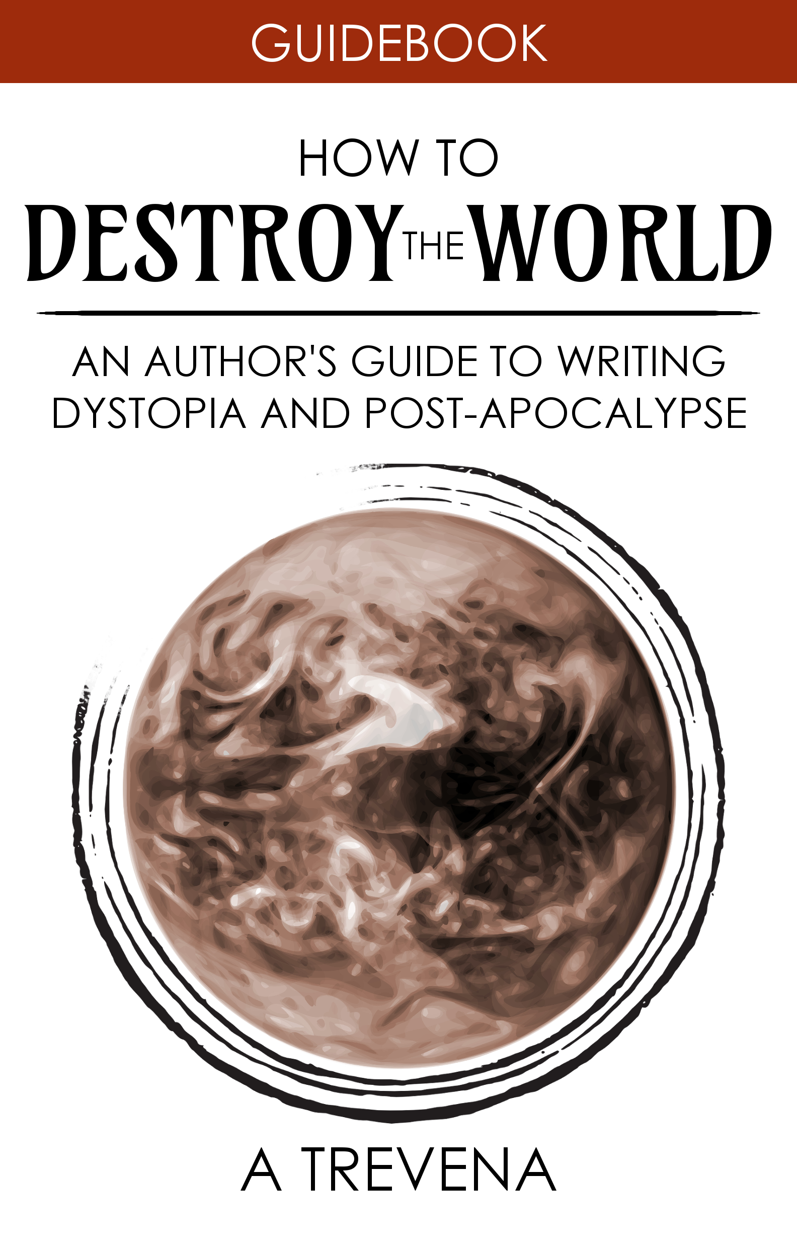 How to Destroy the World: An Author's Guide to Writing Dystopia and Post-Apocalypse (Kindle Edition)