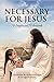 Necessary For Jesus: 70 Pro...