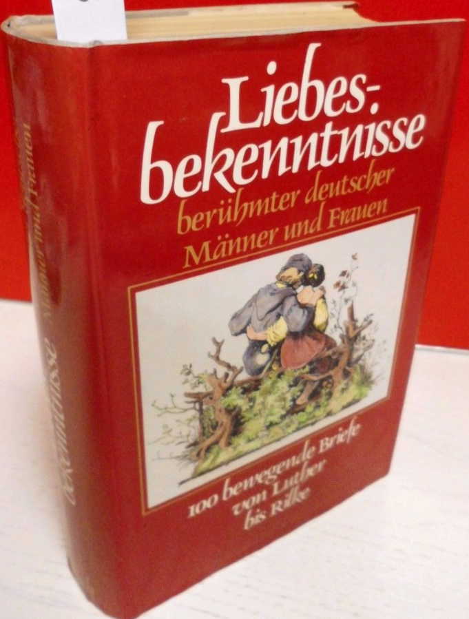 Liebesbekenntnisse berühmter deutscher Männer und Frauen: 100 bewegende Briefe von Luther bis Rilke