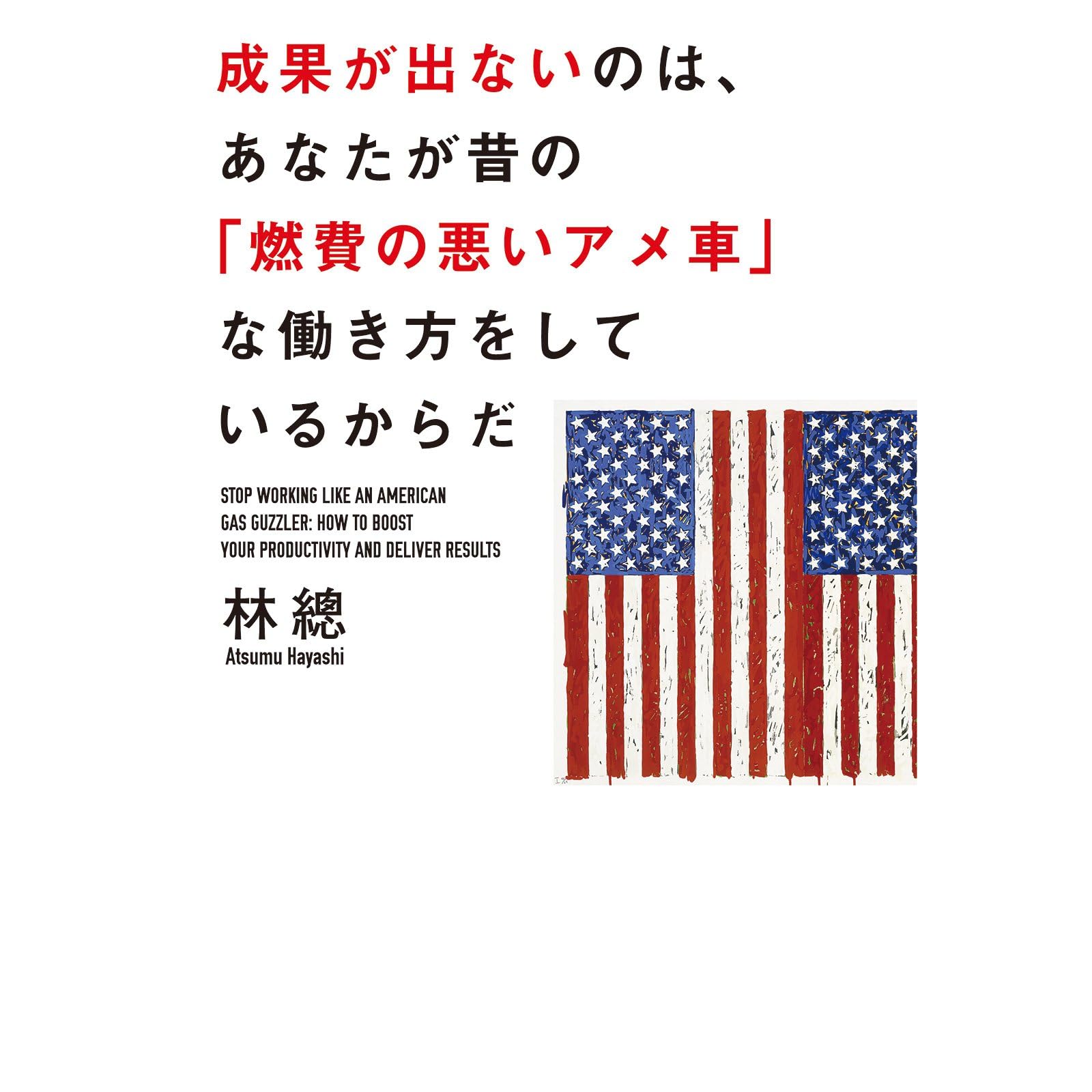 成果が出ないのは あなたが昔の 燃費の悪いアメ車 な働き方をしているからだ By 林 總