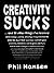 Creativity Sucks: And 30 Other Things I've Learned while Living a Weird, Amazing, Crazy, Creative Life
