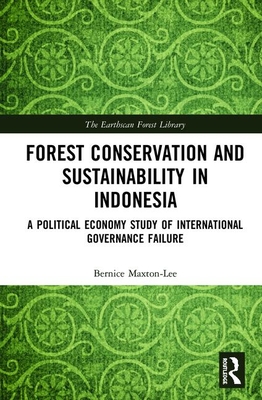 Forest Conservation and Sustainability in Indonesia: A Political Economy Study of International Governance Failure (The Earthscan Forest Library)