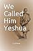 We Called Him Yeshua