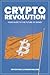 Crypto Revolution: YOUR GUIDE TO THE FUTURE OF MONEY