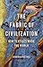 The Fabric of Civilization How Textiles Made the World by Virginia Postrel