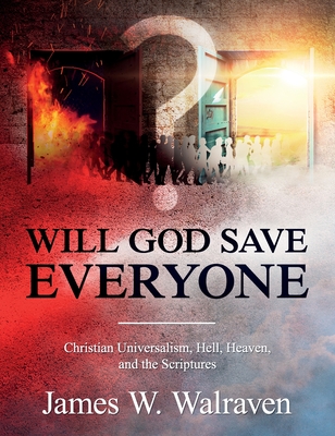 Will God Save Everyone?: Christian Universalism, Hell, Heaven, and the Scriptures
