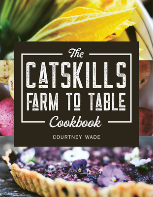 The Catskills Farm to Table Cookbook: Over 75 Recipes (Paperback)