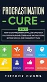Procrastination Cure: 2 In 1: How to Stop Procrastinating, Live up to Your Full Potential and Succeed in Life: Includes Goal Setting Success and Productivity Plan Procrastination Cure: 2 In 1: How to Stop Procrastinating, Live up to Your Full Potential and Succeed in Life: Includes Goal Setting Success and Productivity Plan