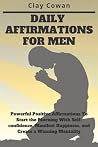 Daily Affirmations for Men: Powerful Positive Affirmations To Start the Morning With Self-confidence, Manifest Happiness, and Create a Winning Mentality