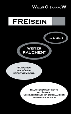 FREIsein ... oder weiterRAUCHEN?: Rauchen aufhören - leicht gemacht. Raucherentwöhnung mit System: Vom Nichtraucher zum Raucher und wieder retour. (German Edition)