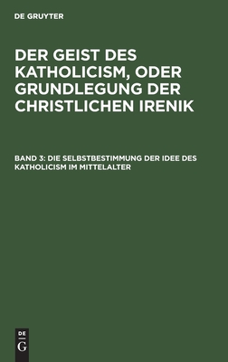 Die Selbstbestimmung der Idee des Katholicism im Mittelalter: Oder Grundriß der scholastischen Dogmengeschichte (German Edition)