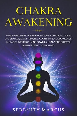 Chakra Awakening: Guided Meditation To Awaken Your 7 Chakras, Third Eye, Attain Psychic Awareness & Clairvoyance. Enhance Intuition, Mind Power & Heal Your Body To Achieve Spiritual Healing.
