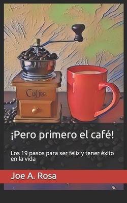 ¡Pero primero el café!: Los 19 pasos para ser feliz y tener éxito en la vida (Spanish Edition)