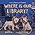 Where Is Our Library? (A St...