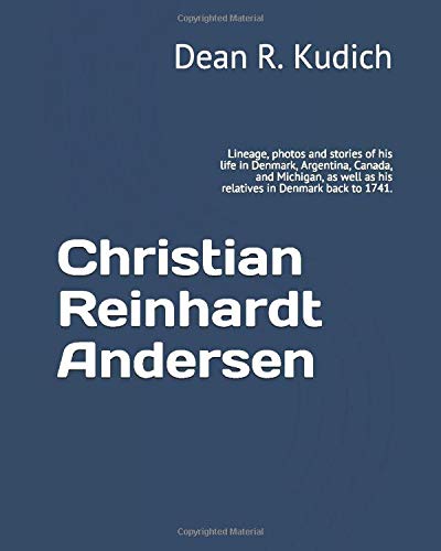 Christian Reinhardt Andersen: Lineage, photos and stories of his life in Denmark, Argentina, Canada, and Michigan, as well as his relatives in Denmark back to 1741. (Paperback)