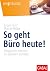 So geht Büro heute!: Erfolgreich arbeiten im digitalen Zeitalter