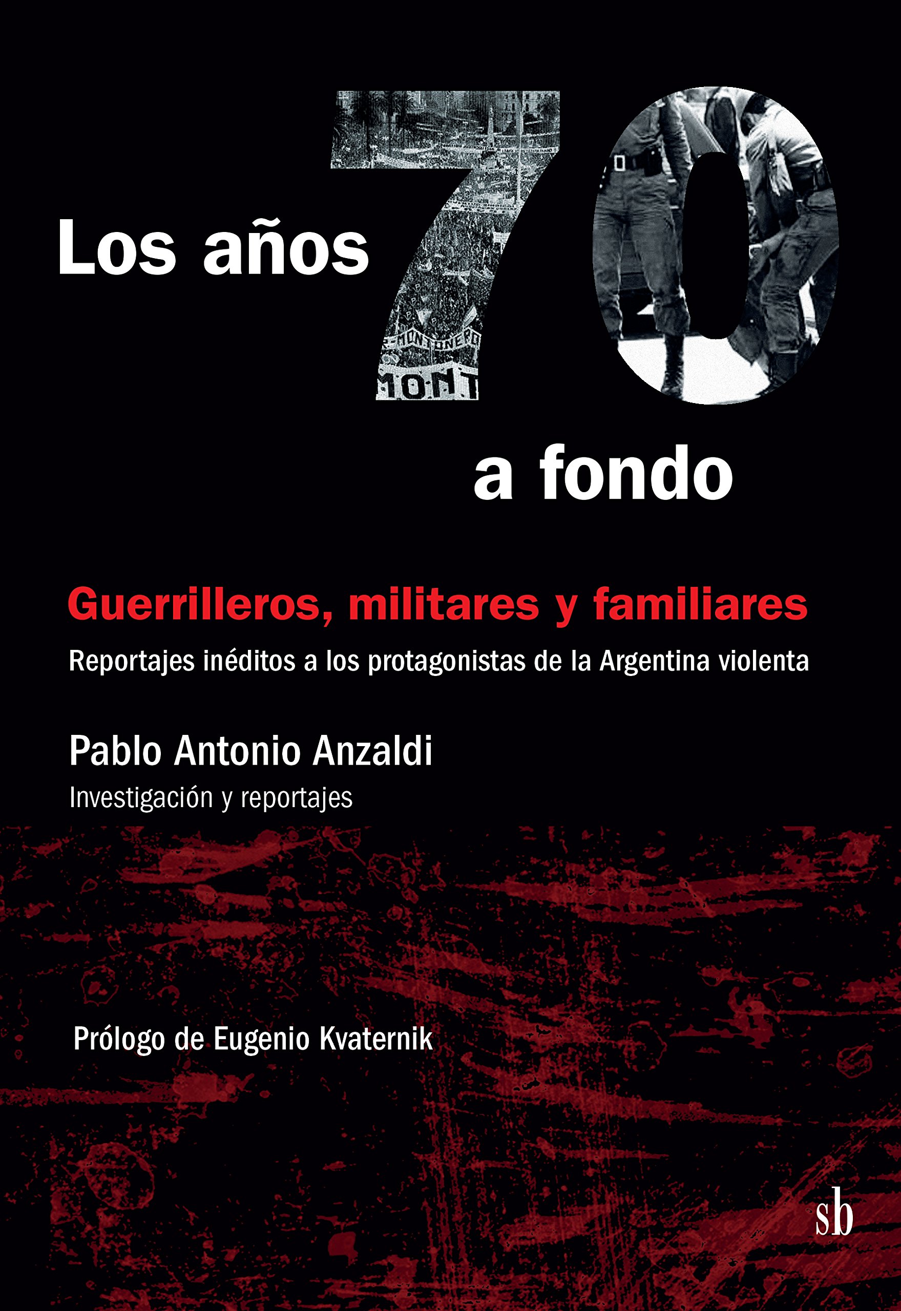 Los años 70 a Fondo. Militares, guerrilleros y familiares. Reportajes inéditos a los protagonistas de la Argentina violenta (Spanish Edition)