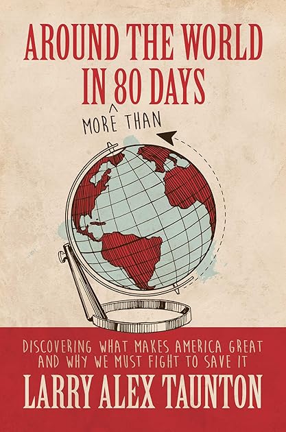 Around the World in (More Than) 80 Days: Discovering What Makes America Great and Why We Must Fight to Save It