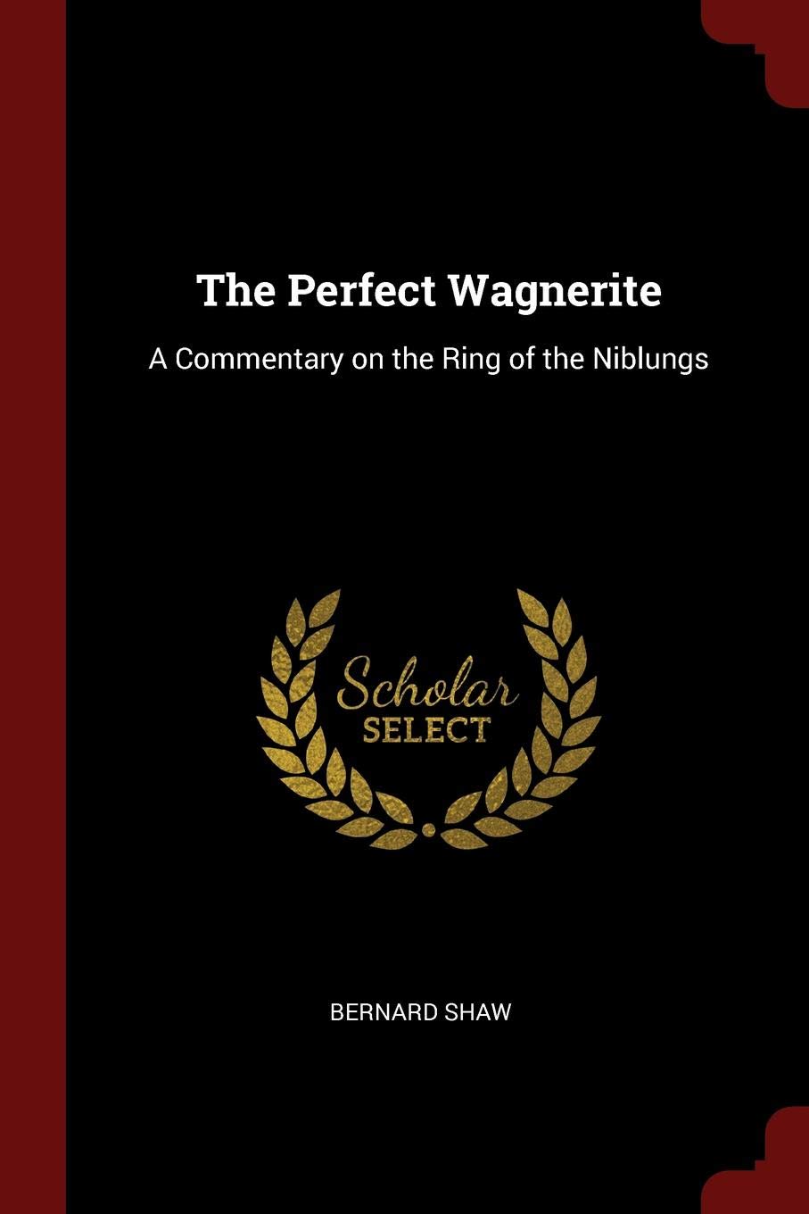 The Perfect Wagnerite: A Commentary on the Ring of the Niblungs