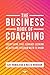 The Business Book Of Coaching: Everything That Coaches Seeking Wealth And Freedom Need To Know