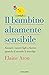 Il bambino altamente sensibile: Aiutare i nostri figli a fiorire quando il mondo li travolge