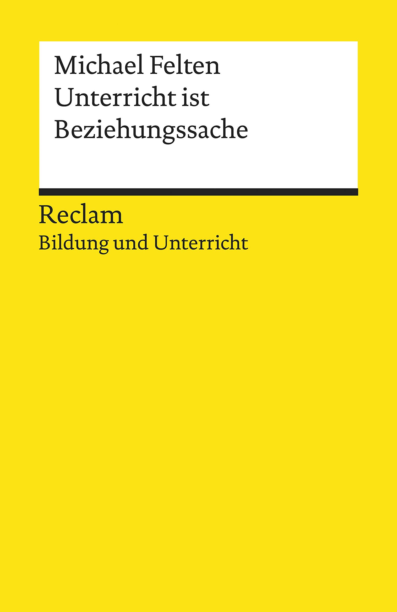 Unterricht ist Beziehungssache: [Bildung und Unterricht] – Felten, Michael – Motivation – Praxisbeispiele – positiver Schulalltag (Reclams Universal-Bibliothek) (German Edition)