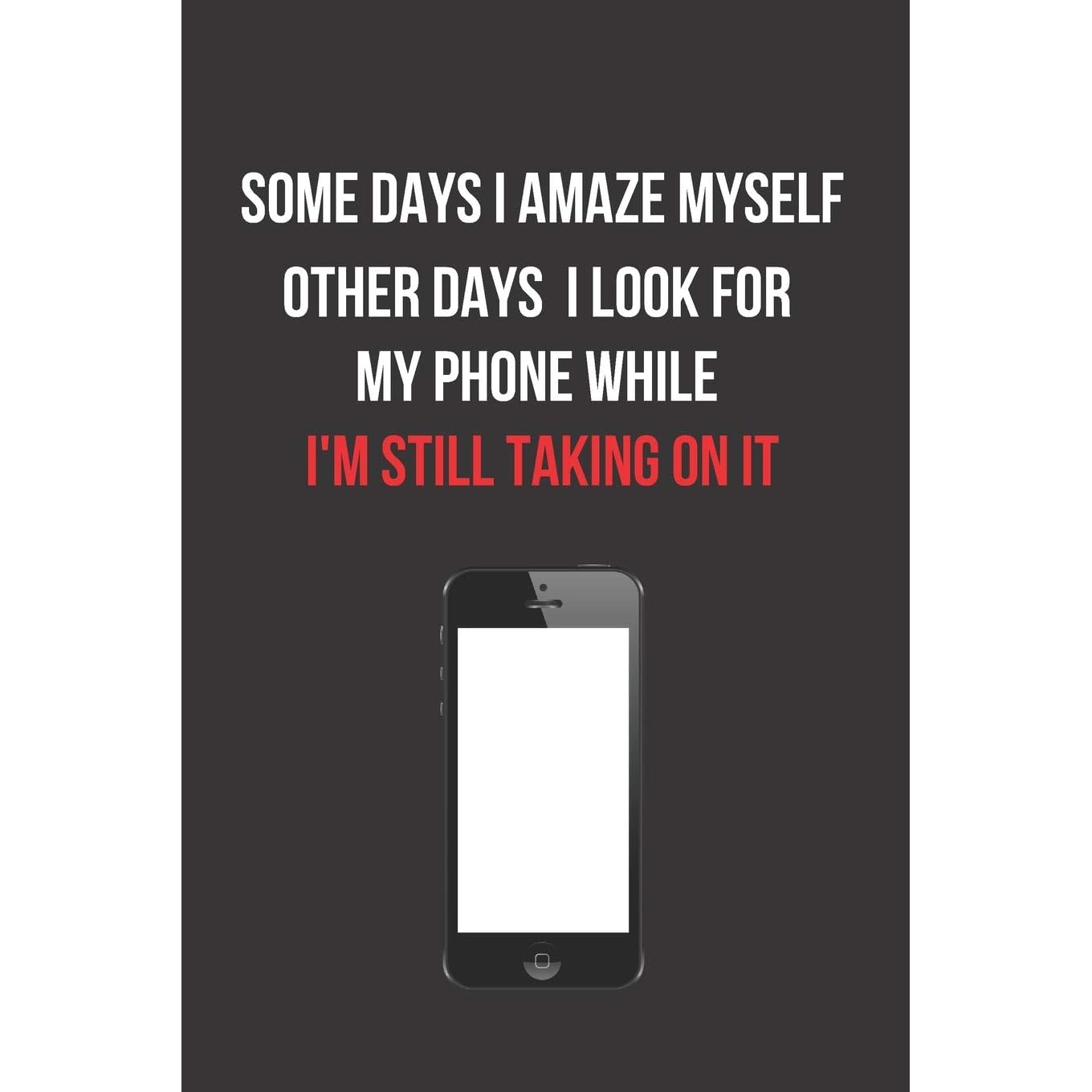 Some Days I Amaze Myself Other Days I Look For My Phone While I'm Still Talking On It: Inspirational Quotes Blank Lined Journal By Not A Book