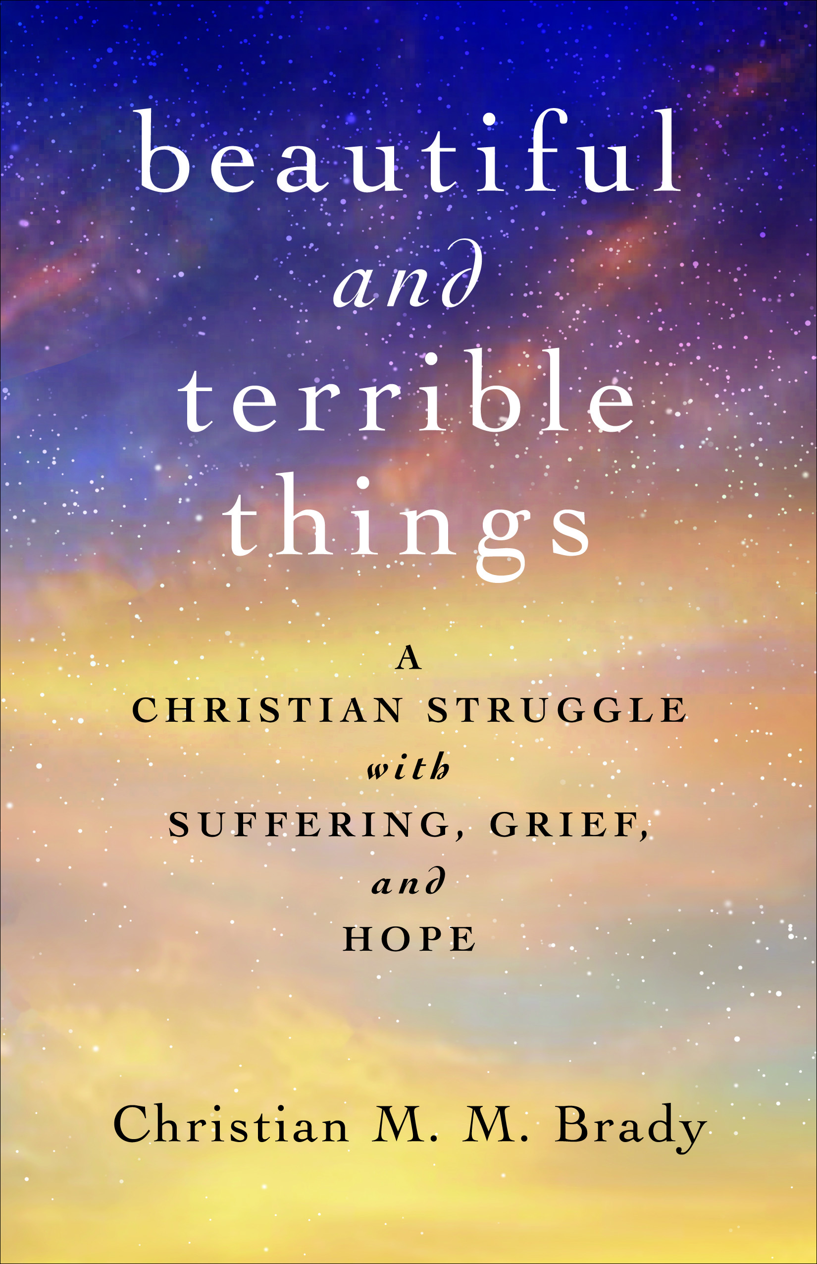 Beautiful and Terrible Things: A Christian Struggle with Suffering, Grief, and Hope