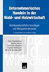 Unternehmerisches Handeln in der Wald- und Holzwirtschaft: Betriebswirtschaftliche Grundlagen und Managementprozesse Unternehmerisches Handeln in der Wald- und Holzwirtschaft: Betriebswirtschaftliche Grundlagen und Managementprozesse