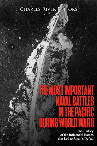 The Most Important Naval Battles in the Pacific during World War II: The History of the Influential Battles that Led to Japan’s Defeat