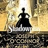 Shadowplay by Joseph O'Connor