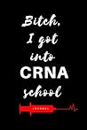 Bitch, I Got Into CRNA School Journal: Diary to write notes in class, clinicals, work, life| Lined Pages| 6x9| Appreciation week gift| Graduation gift for CRNA, RN, BSN, MSN, NP, DNP