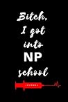 Bitch, I Got Into NP School Journal: Diary to write notes in class, clinicals, work, life| Lined Pages| 6x9| Appreciation week gift| Graduation gift for NP, RN, BSN, MSN, DNP, CRNA