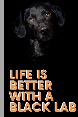 Life Is Better With A Black Labrador - Notebook: signed Notebook/Journal Book to Write in, (6 x 9), 120 Pages, (Gift For Friends, ... ) - Inspirational & Motivational Quote