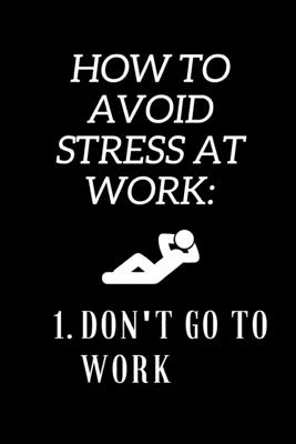 How To Avoid Stress At Work: Funny Novelty Coworker Gift - Small Lined Notebook (6” x 9”)