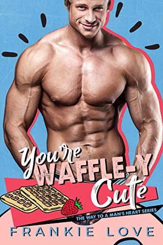 You're Waffle-y Cute (The Way to a Man's Heart, #6)