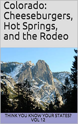 Colorado: Cheeseburgers, Hot Springs, & the Rodeo (Think You Know Your States? Vol 12)