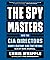 The Spymasters: How the CIA's Directors Shape History and Guard the Future