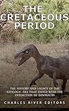 The Cretaceous Period by Charles River Editors