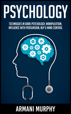 Psychology: Techniques in Dark Psychology, Manipulation, Influence with Persuasion, Nlp & Mind Control