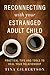 Reconnecting with Your Estranged Adult Child: Practical Tips and Tools to Heal Your Relationship