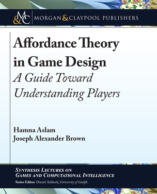 Affordance Theory in Game Design: A Guide Toward Understanding Players (Synthesis Lectures on Games and Computational Intelligence)