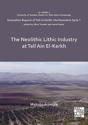 The Neolithic Lithic Industry at Tell Ain El-Kerkh: Excavation Reports of Tell el-Kerkh, Northwestern Syria 1 (AL-SHARK - University of Tsukuba: Studies for West Asian Archaeology)
