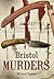 Bristol Murders and Misdeme...