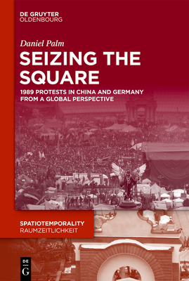 Seizing the Square: 1989 Protests in China and Germany from a Global Perspective (Kindle Edition)