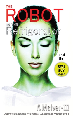The Robot in The Refrigerator: and the Best Buy Review (AZTIX Science Fiction: Android version 1)