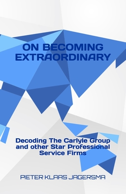 On Becoming Extraordinary: Decoding The Carlyle Group and other Star Professional Service Firms